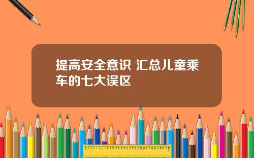 提高安全意识 汇总儿童乘车的七大误区