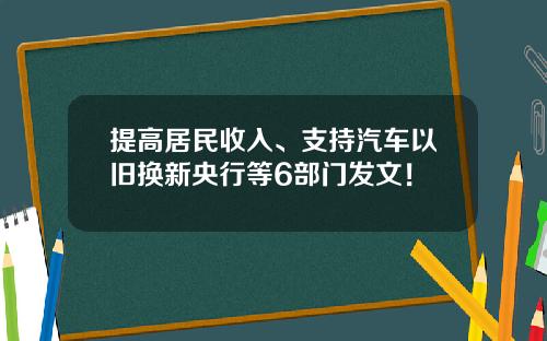 提高居民收入、支持汽车以旧换新央行等6部门发文！