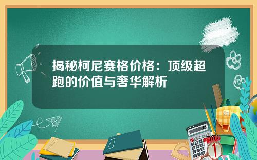 揭秘柯尼赛格价格：顶级超跑的价值与奢华解析