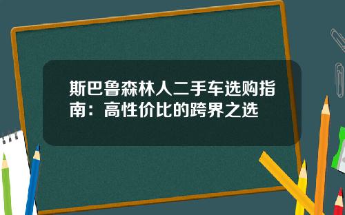 斯巴鲁森林人二手车选购指南：高性价比的跨界之选