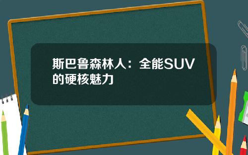 斯巴鲁森林人：全能SUV的硬核魅力
