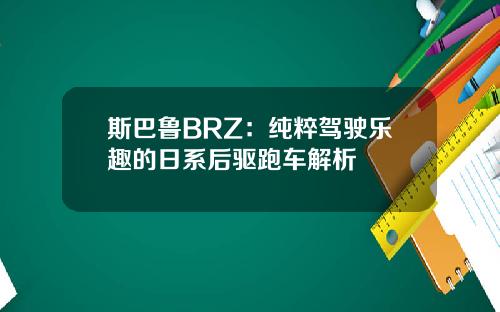 斯巴鲁BRZ：纯粹驾驶乐趣的日系后驱跑车解析
