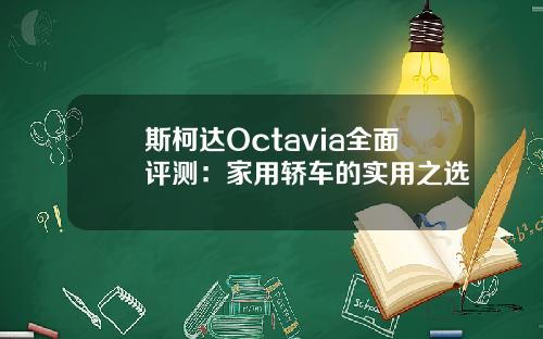 斯柯达Octavia全面评测：家用轿车的实用之选