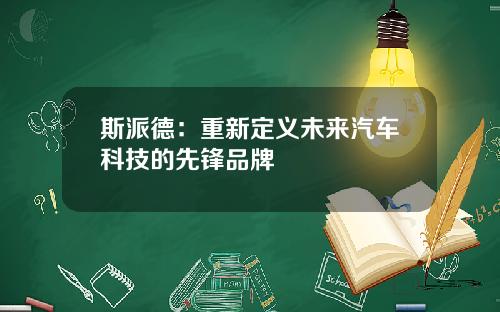 斯派德：重新定义未来汽车科技的先锋品牌