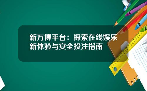 新万博平台：探索在线娱乐新体验与安全投注指南