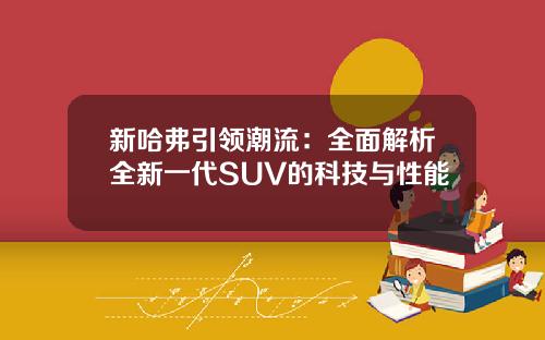 新哈弗引领潮流：全面解析全新一代SUV的科技与性能