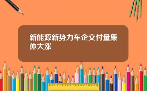 新能源新势力车企交付量集体大涨