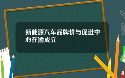 新能源汽车品牌价与促进中心在渝成立