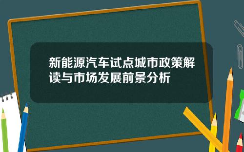 新能源汽车试点城市政策解读与市场发展前景分析