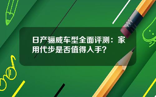 日产骊威车型全面评测：家用代步是否值得入手？