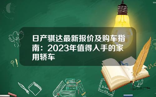 日产骐达最新报价及购车指南：2023年值得入手的家用轿车