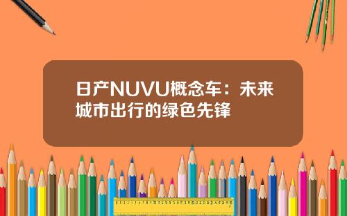 日产NUVU概念车：未来城市出行的绿色先锋