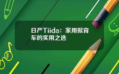 日产Tiida：家用掀背车的实用之选