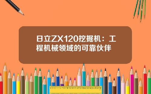 日立ZX120挖掘机：工程机械领域的可靠伙伴