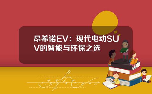 昂希诺EV：现代电动SUV的智能与环保之选
