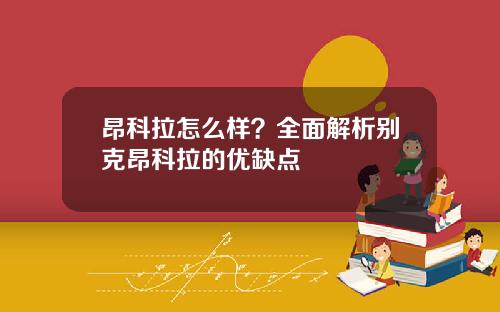 昂科拉怎么样？全面解析别克昂科拉的优缺点