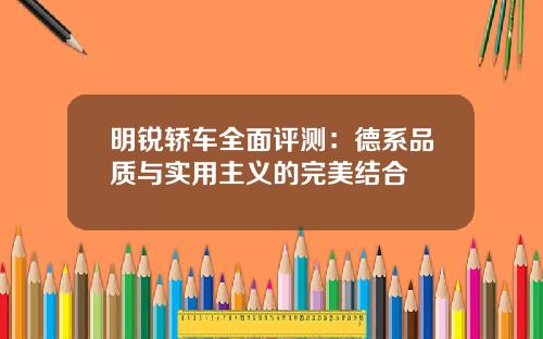 明锐轿车全面评测：德系品质与实用主义的完美结合