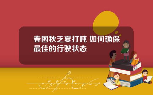 春困秋乏夏打盹 如何确保最佳的行驶状态