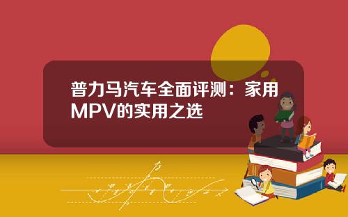 普力马汽车全面评测：家用MPV的实用之选