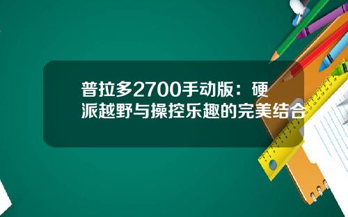 普拉多2700手动版：硬派越野与操控乐趣的完美结合