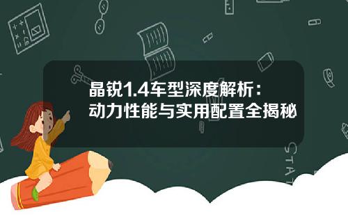 晶锐1.4车型深度解析：动力性能与实用配置全揭秘