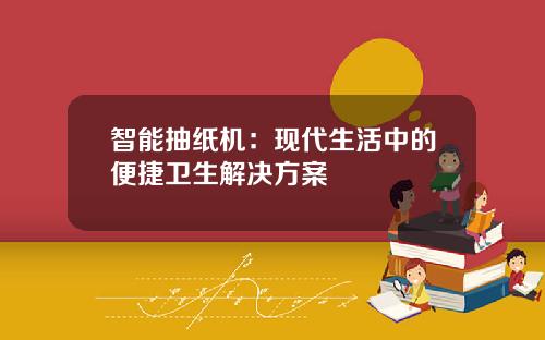 智能抽纸机：现代生活中的便捷卫生解决方案