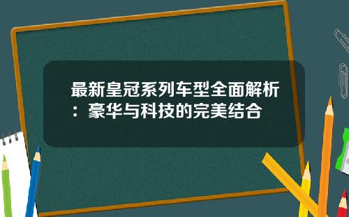 最新皇冠系列车型全面解析：豪华与科技的完美结合