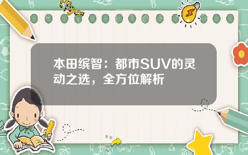 本田缤智：都市SUV的灵动之选，全方位解析