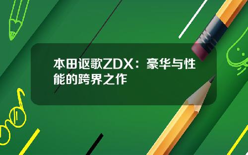 本田讴歌ZDX：豪华与性能的跨界之作