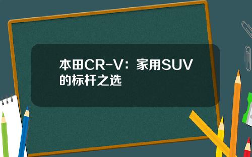 本田CR-V：家用SUV的标杆之选