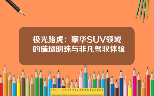 极光路虎：豪华SUV领域的璀璨明珠与非凡驾驭体验