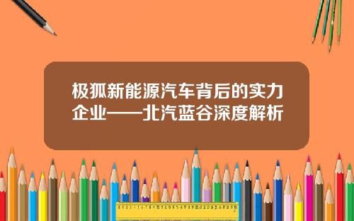 极狐新能源汽车背后的实力企业——北汽蓝谷深度解析