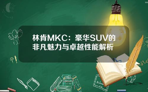 林肯MKC：豪华SUV的非凡魅力与卓越性能解析