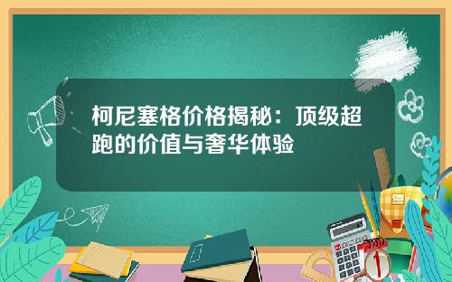 柯尼塞格价格揭秘：顶级超跑的价值与奢华体验