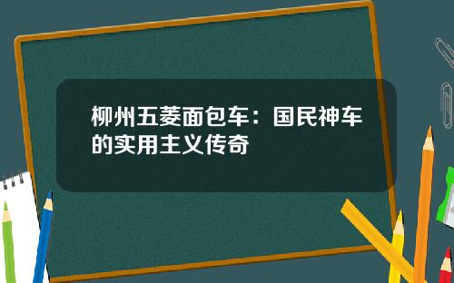 柳州五菱面包车：国民神车的实用主义传奇