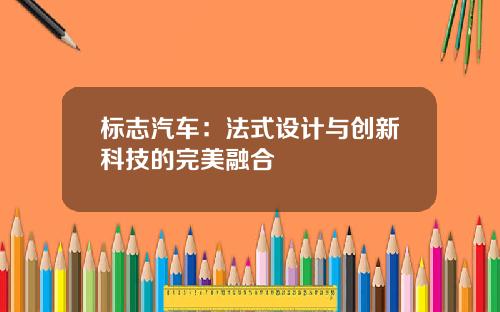 标志汽车：法式设计与创新科技的完美融合