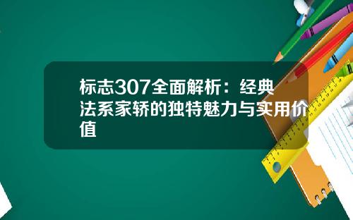 标志307全面解析：经典法系家轿的独特魅力与实用价值