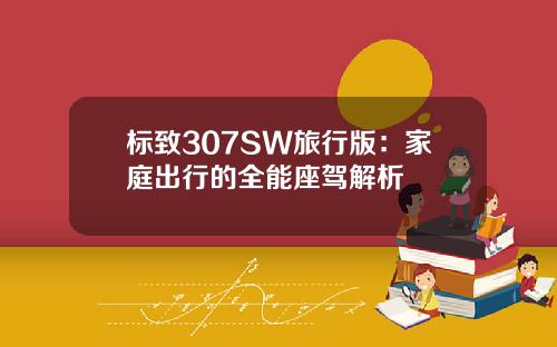 标致307SW旅行版：家庭出行的全能座驾解析