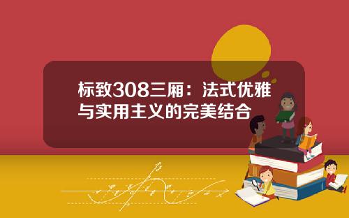 标致308三厢：法式优雅与实用主义的完美结合