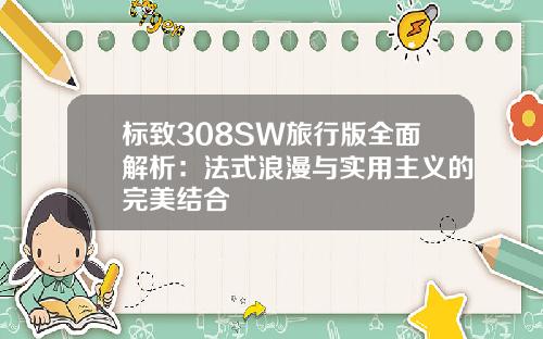 标致308SW旅行版全面解析：法式浪漫与实用主义的完美结合