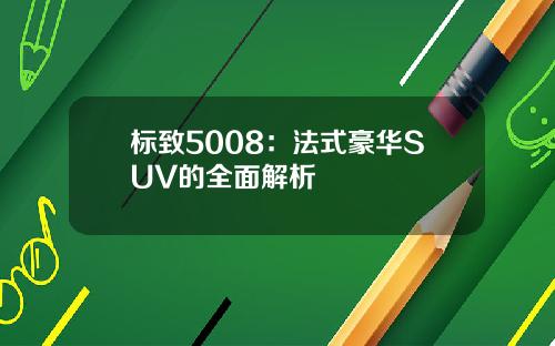 标致5008：法式豪华SUV的全面解析