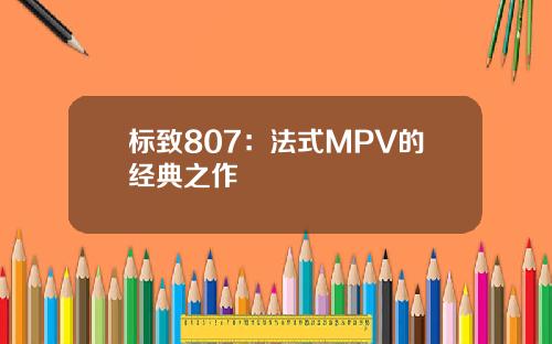 标致807：法式MPV的经典之作