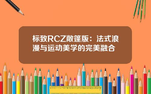 标致RCZ敞篷版：法式浪漫与运动美学的完美融合