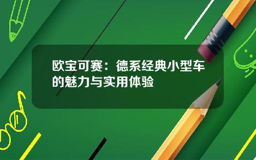 欧宝可赛：德系经典小型车的魅力与实用体验