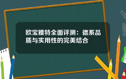 欧宝雅特全面评测：德系品质与实用性的完美结合