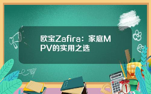 欧宝Zafira：家庭MPV的实用之选