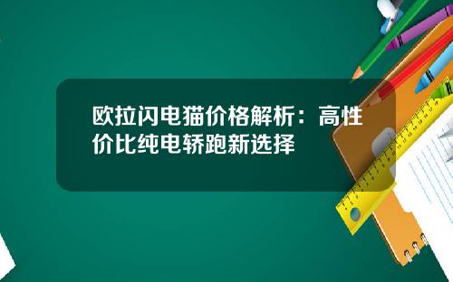 欧拉闪电猫价格解析：高性价比纯电轿跑新选择