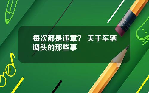每次都是违章？ 关于车辆调头的那些事