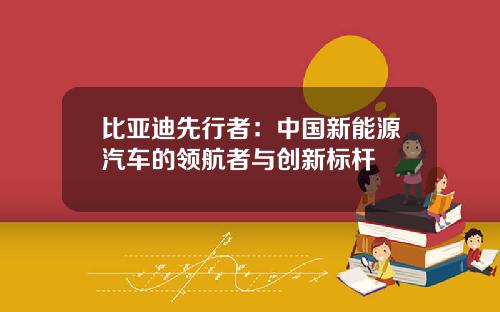 比亚迪先行者：中国新能源汽车的领航者与创新标杆