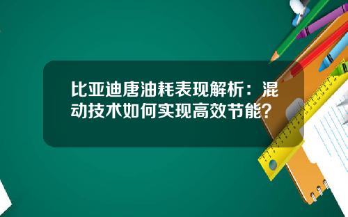 比亚迪唐油耗表现解析：混动技术如何实现高效节能？